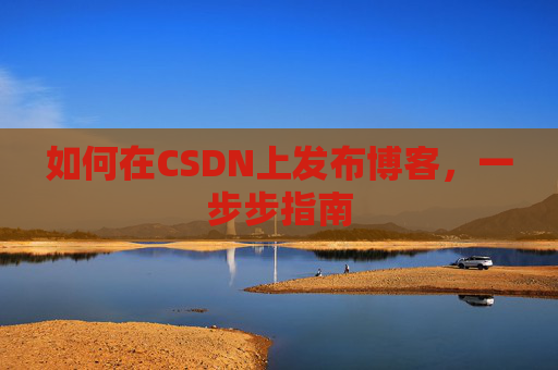 如何在CSDN上发布博客，一步步指南
